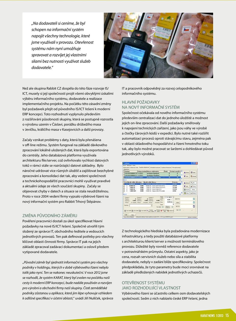 Než ale skupina Rabbit CZ dospěla do této fáze rozvoje IS/ ICT, musely si její společnosti projít všemi obvyklými úskalími výběru informačního systému, dodavatele a realizace implementačního projektu.