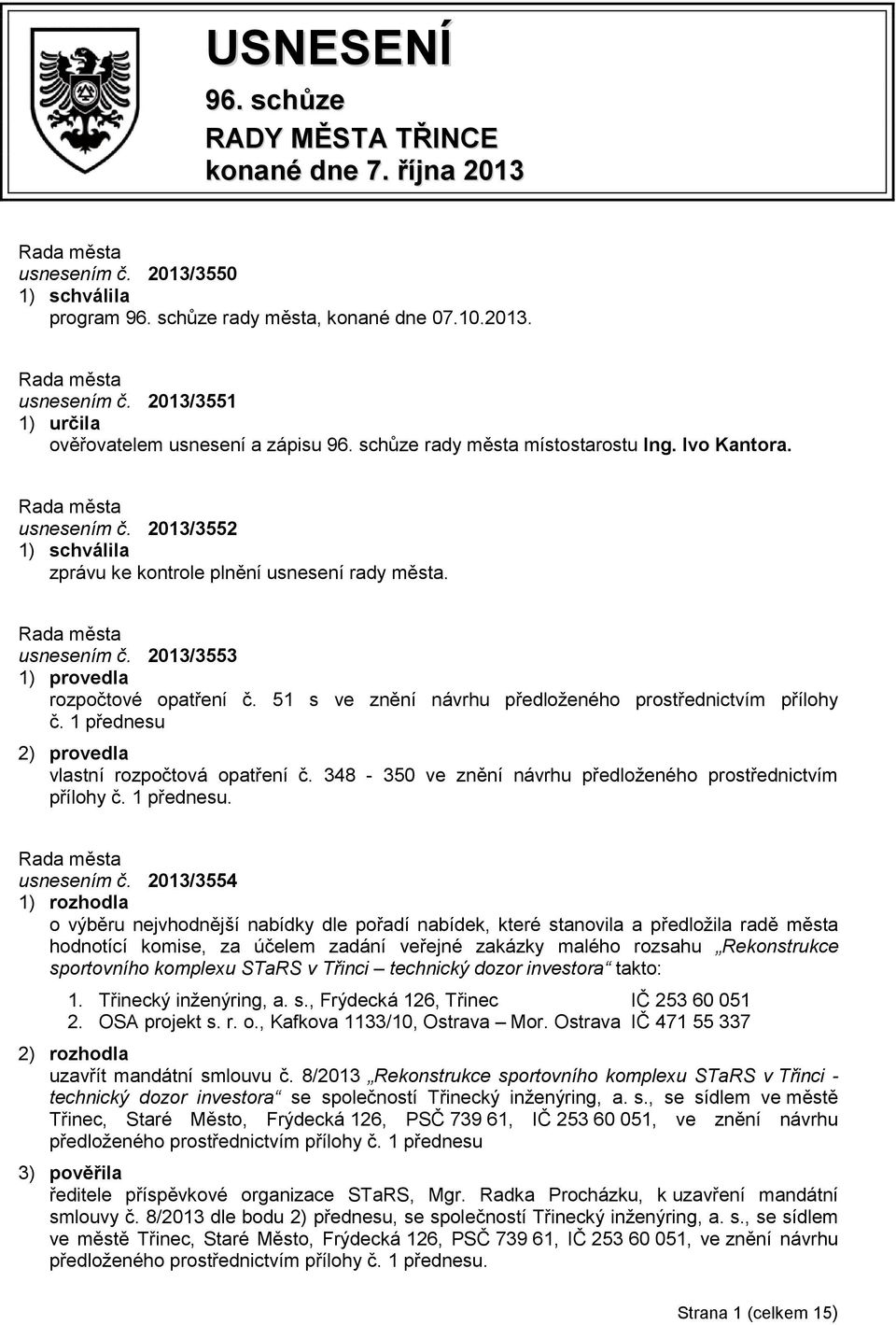 51 s ve znění návrhu předloženého prostřednictvím přílohy č. 1 přednesu 2) provedla vlastní rozpočtová opatření č. 348-350 ve znění návrhu předloženého prostřednictvím přílohy č. 1 přednesu. usnesením č.