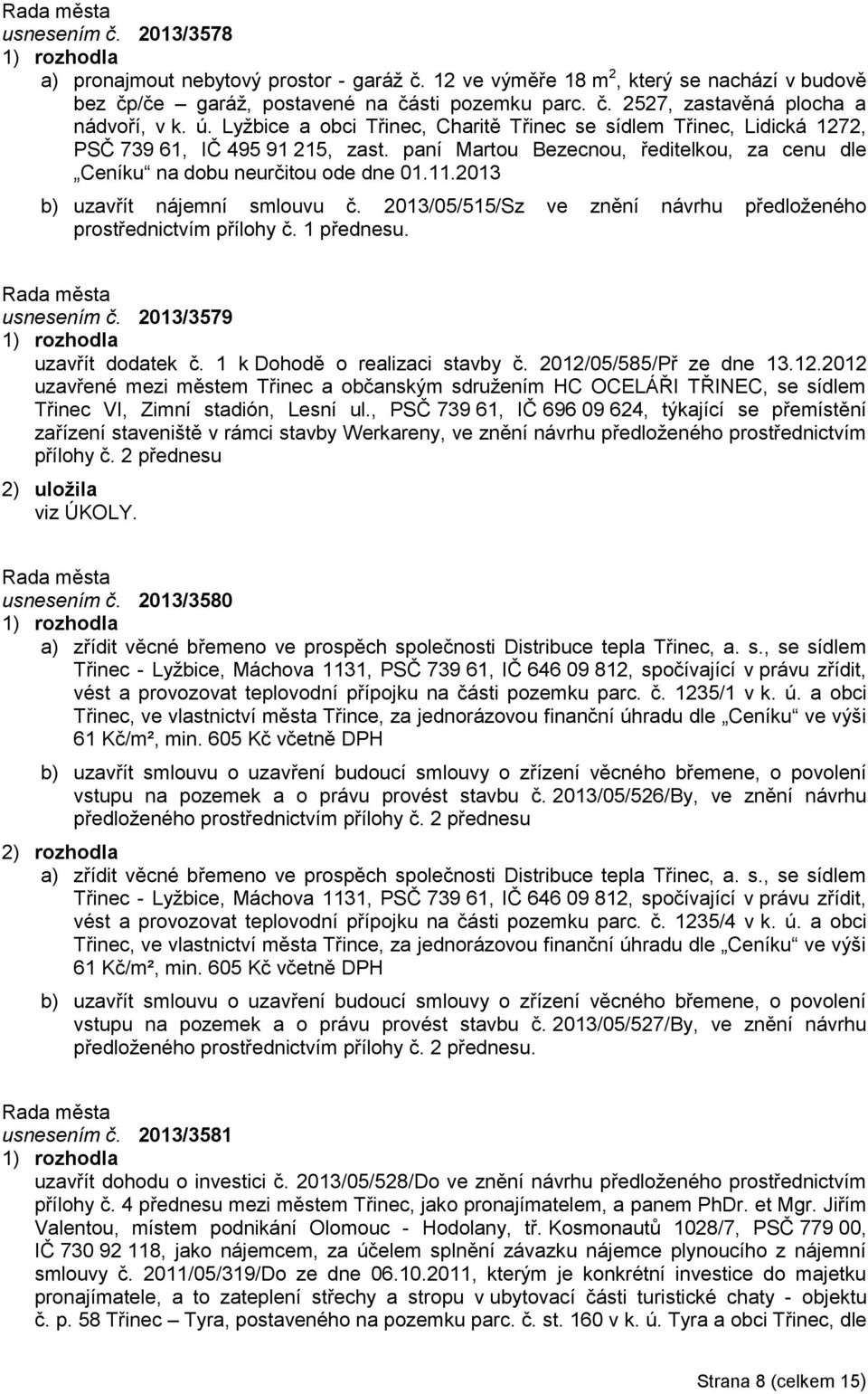 2013 b) uzavřít nájemní smlouvu č. 2013/05/515/Sz ve znění návrhu předloženého prostřednictvím přílohy č. 1 přednesu. usnesením č. 2013/3579 uzavřít dodatek č. 1 k Dohodě o realizaci stavby č.