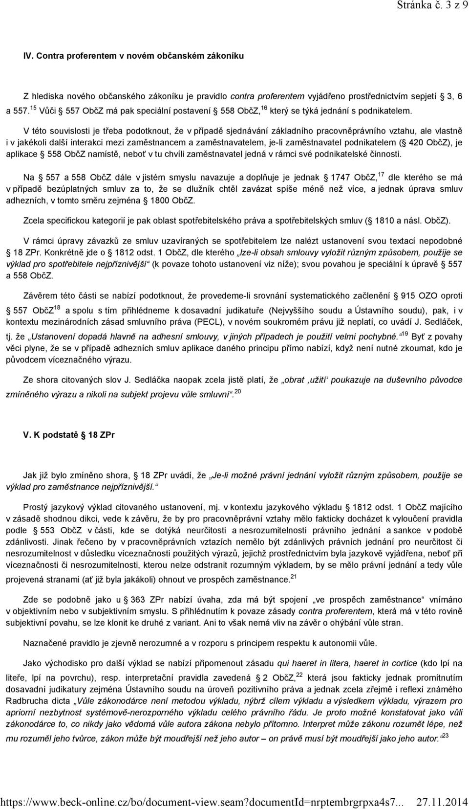 V této souvislosti je třeba podotknout, že v případě sjednávání základního pracovněprávního vztahu, ale vlastně i v jakékoli další interakci mezi zaměstnancem a zaměstnavatelem, je-li zaměstnavatel