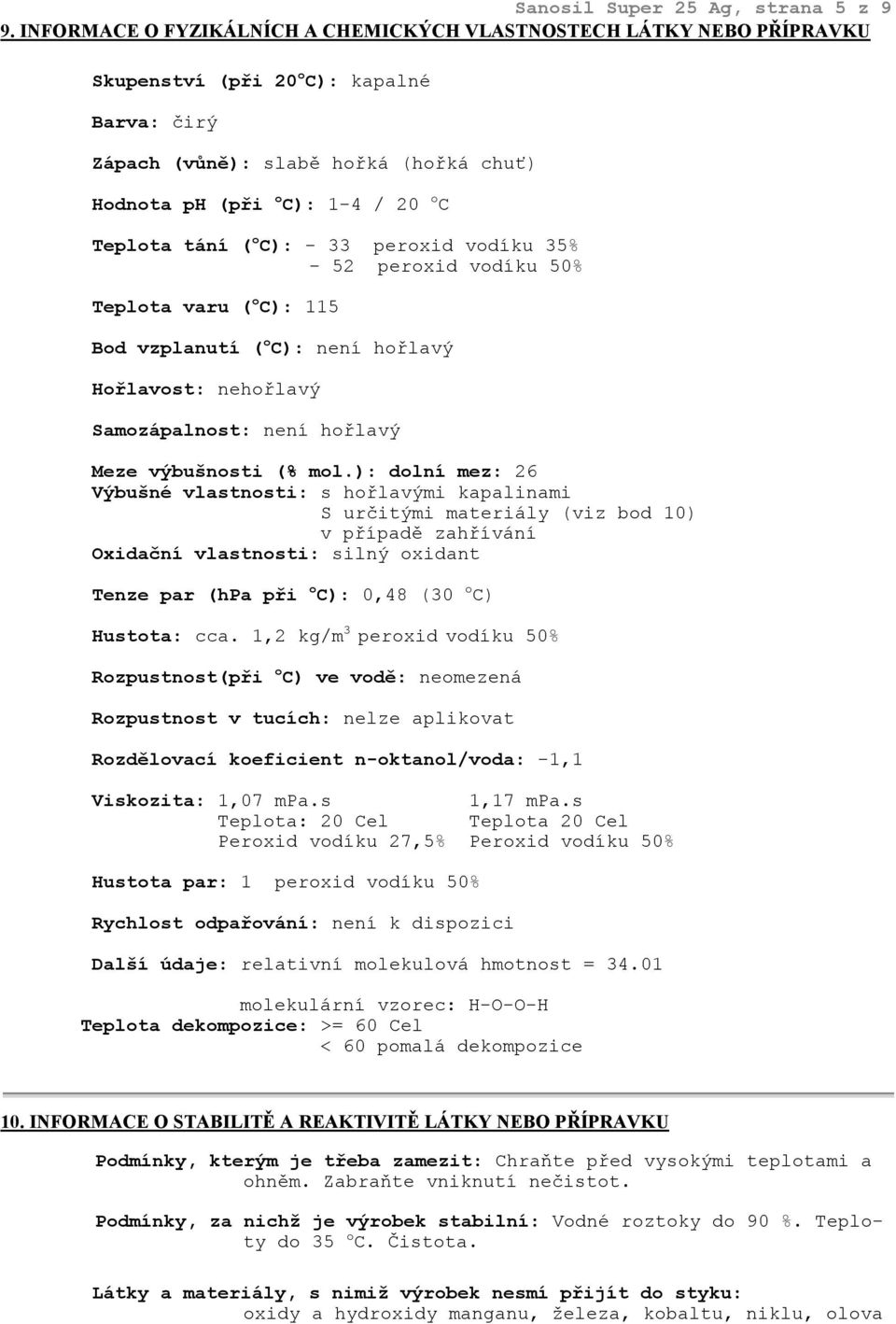 tání ( o C): - 33 peroxid vodíku 35% - 52 peroxid vodíku 50% Teplota varu ( o C): 115 Bod vzplanutí ( o C): není hořlavý Hořlavost: nehořlavý Samozápalnost: není hořlavý Meze výbušnosti (% mol.