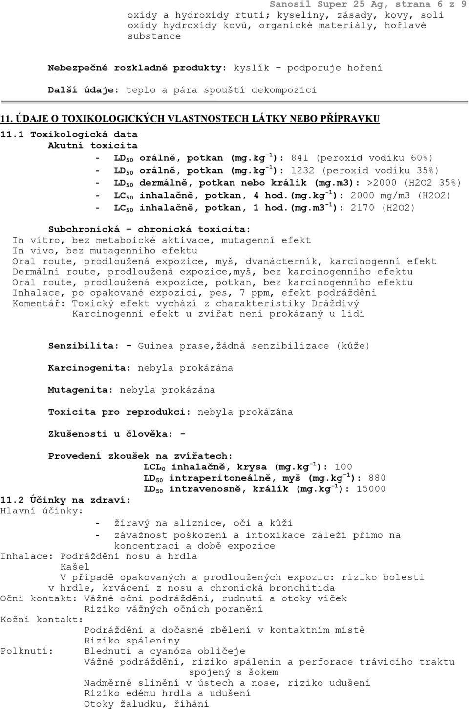 kg -1 ): 841 (peroxid vodíku 60%) - LD 50 orálně, potkan (mg.kg -1 ): 1232 (peroxid vodíku 35%) - LD 50 dermálně, potkan nebo králík (mg.m3): >2000 (H2O2 35%) - LC 50 inhalačně, potkan, 4 hod.(mg.kg -1 ): 2000 mg/m3 (H2O2) - LC 50 inhalačně, potkan, 1 hod.