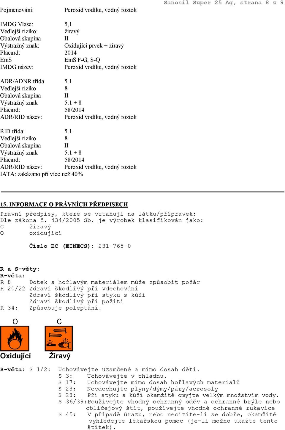 1 + 8 Placard: 58/2014 ADR/RID název: Peroxid vodíku, vodný roztok RID třída: 5.1 Vedlejší riziko 8 Obalová skupina II Výstražný znak 5.