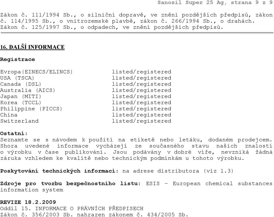 DALŠÍ INFORMACE Registrace Evropa(EINECS/ELINCS) USA (TSCA) Canada (DSL) Australia (AICS) Japan (MITI) Korea (TCCL) Philippine (PICCS) China Switzerland Ostatní: Seznamte se s návodem k použití na