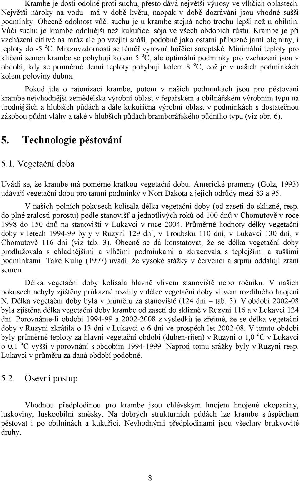 Krambe je při vzcházení citlivé na mráz ale po vzejití snáší, podobně jako ostatní příbuzné jarní olejniny, i teploty do -5 o C. Mrazuvzdorností se téměř vyrovná hořčici sareptské.