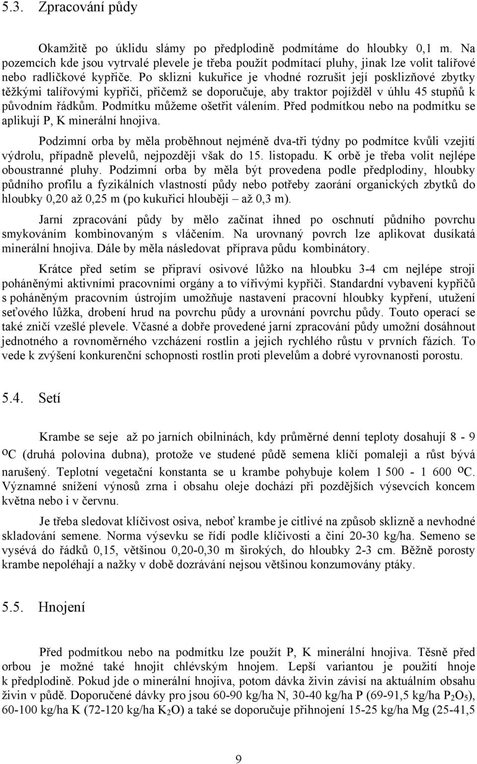 Po sklizni kukuřice je vhodné rozrušit její posklizňové zbytky těžkými talířovými kypřiči, přičemž se doporučuje, aby traktor pojížděl v úhlu 45 stupňů k původním řádkům.