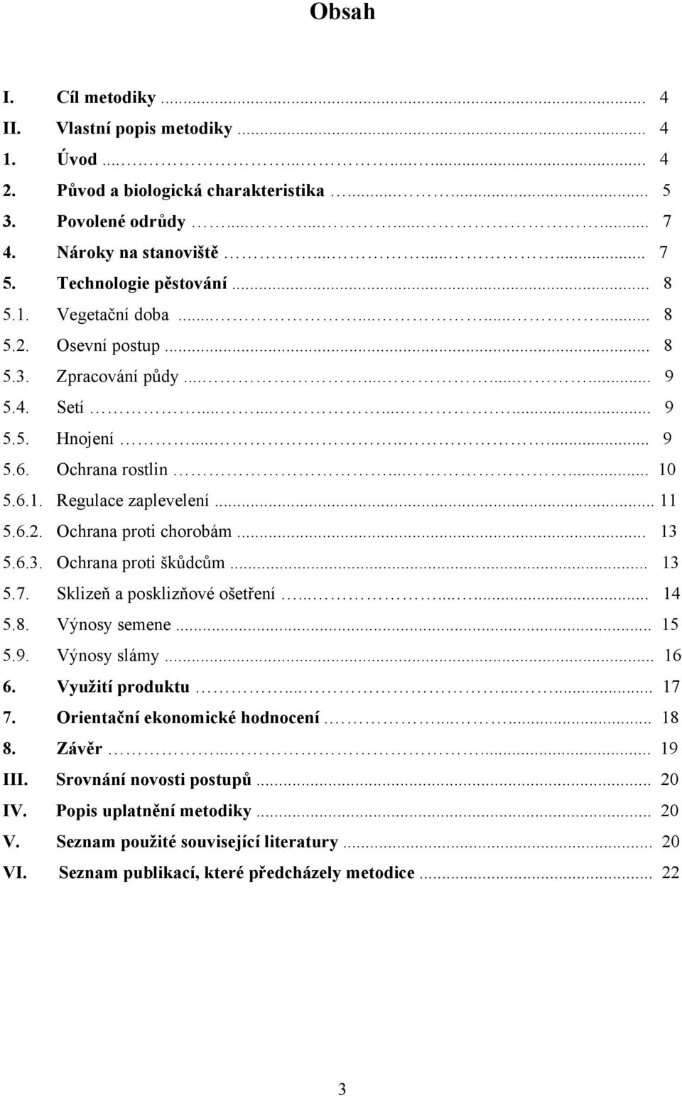 6.1. Regulace zaplevelení... 11 5.6.2. Ochrana proti chorobám... 13 5.6.3. Ochrana proti škůdcům... 13 5.7. Sklizeň a posklizňové ošetření......... 14 5.8. Výnosy semene... 15 5.9. Výnosy slámy... 16 6.