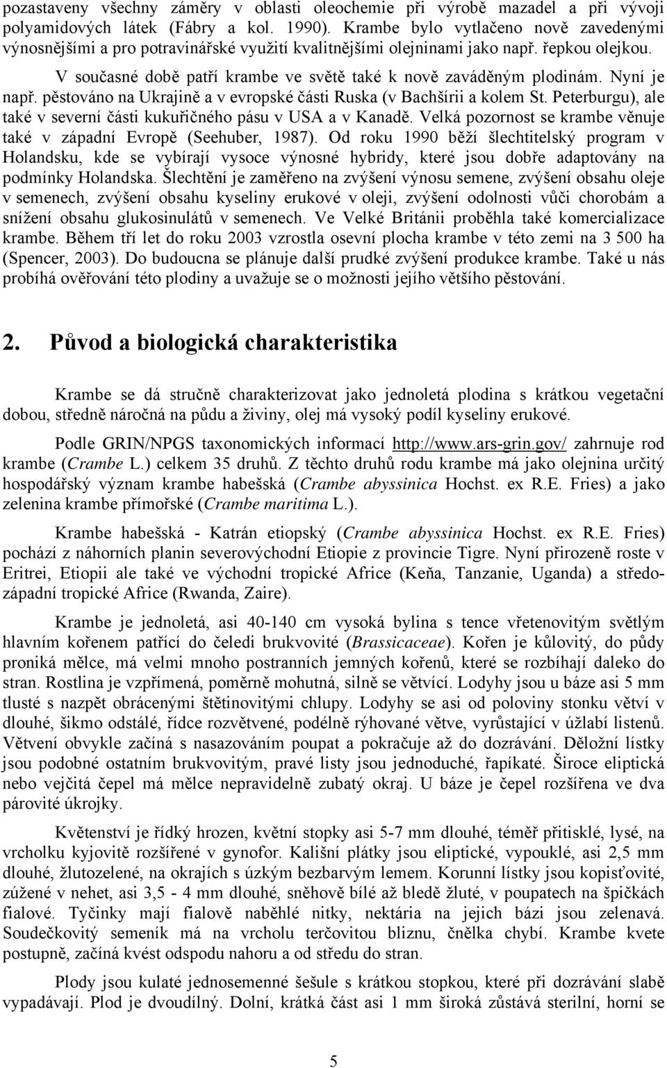 Nyní je např. pěstováno na Ukrajině a v evropské části Ruska (v Bachšírii a kolem St. Peterburgu), ale také v severní části kukuřičného pásu v USA a v Kanadě.