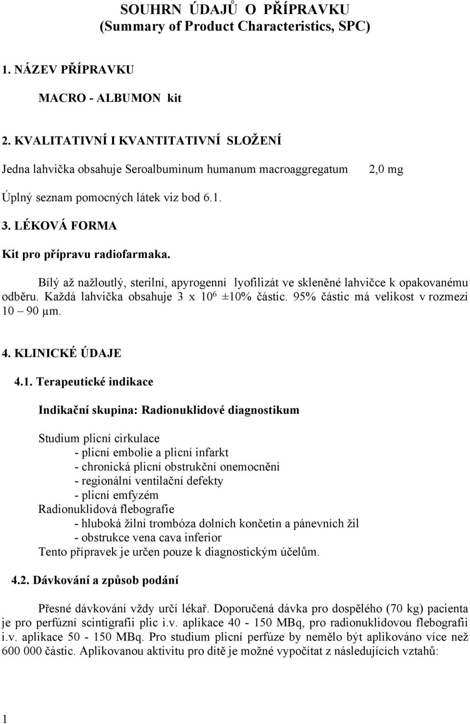 Bílý až nažloutlý, sterilní, apyrogenní lyofilizát ve skleněné lahvičce k opakovanému odběru. Každá lahvička obsahuje 3 x 10 6 ±10% částic. 95% částic má velikost v rozmezí 10 90 µm. 4.