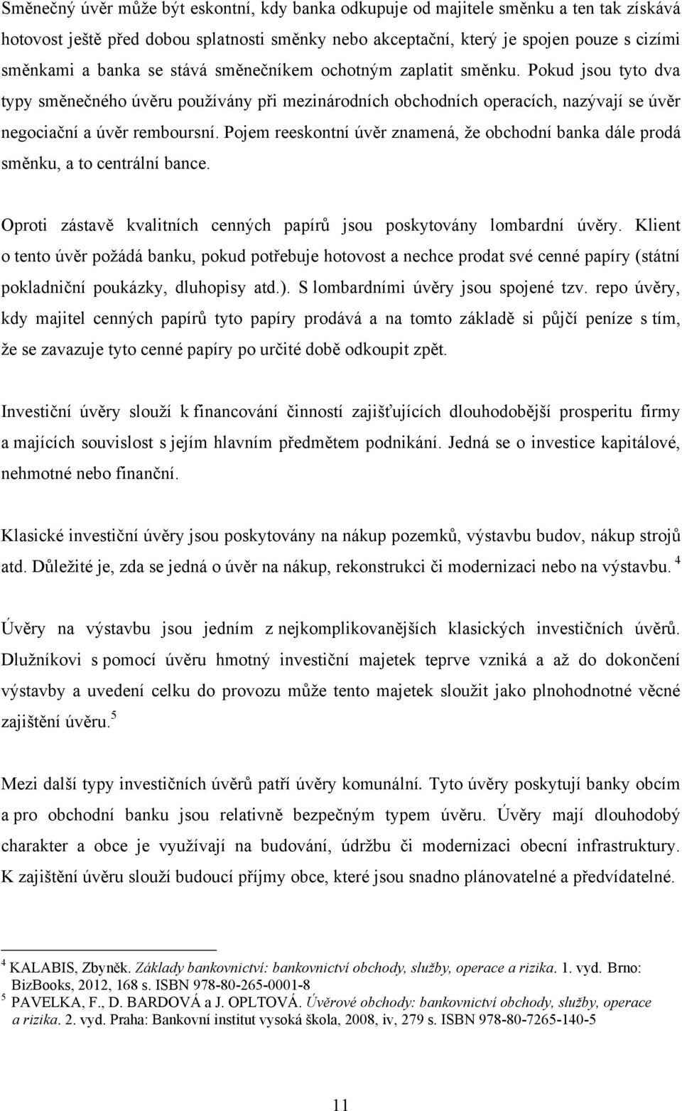 Pojem reeskontní úvěr znamená, ţe obchodní banka dále prodá směnku, a to centrální bance. Oproti zástavě kvalitních cenných papírů jsou poskytovány lombardní úvěry.