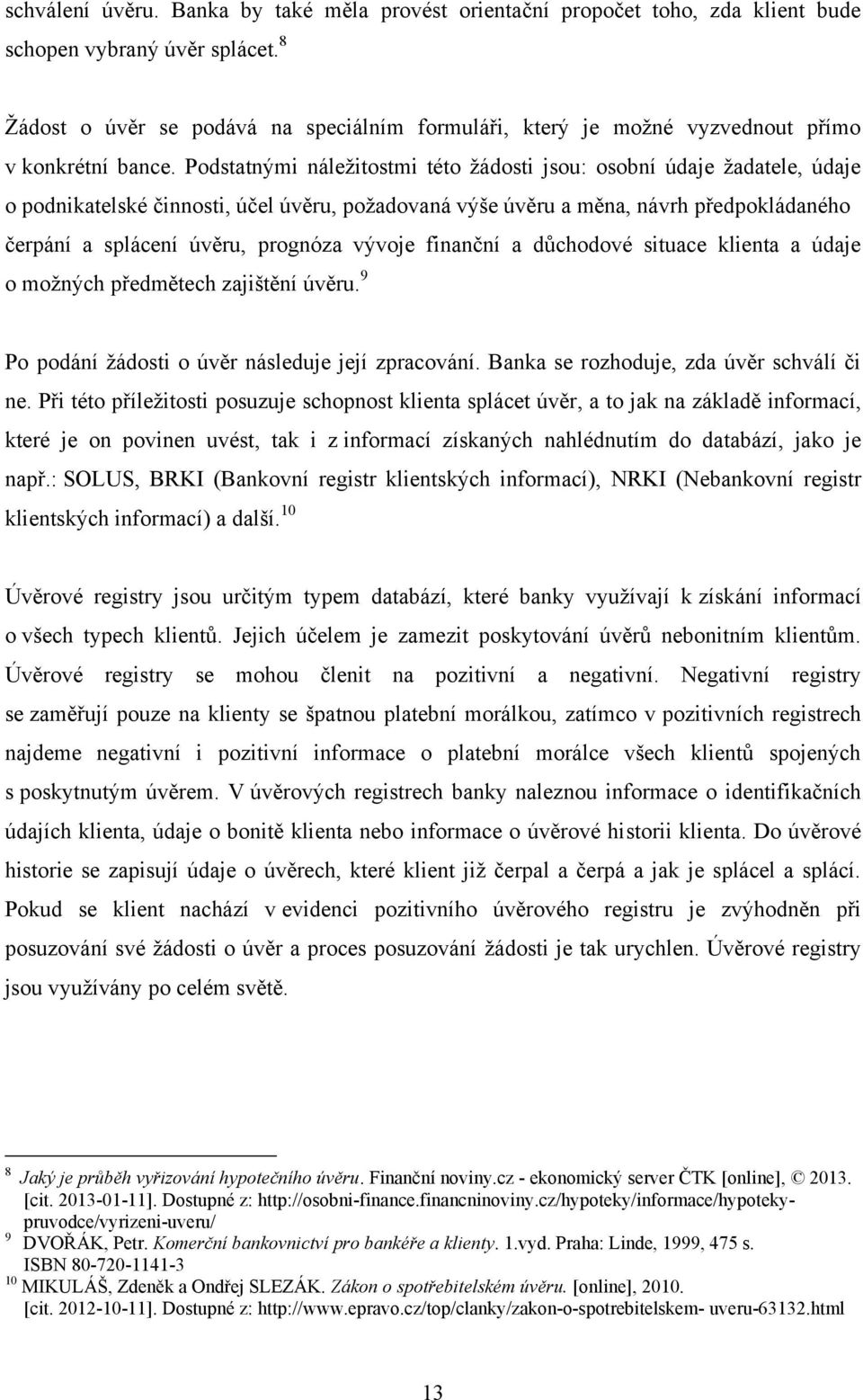 Podstatnými náleţitostmi této ţádosti jsou: osobní údaje ţadatele, údaje o podnikatelské činnosti, účel úvěru, poţadovaná výše úvěru a měna, návrh předpokládaného čerpání a splácení úvěru, prognóza