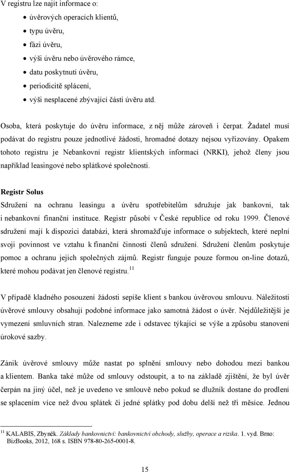 Opakem tohoto registru je Nebankovní registr klientských informací (NRKI), jehoţ členy jsou například leasingové nebo splátkové společnosti.