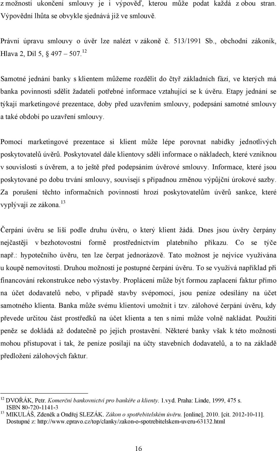 12 Samotné jednání banky s klientem můţeme rozdělit do čtyř základních fází, ve kterých má banka povinnosti sdělit ţadateli potřebné informace vztahující se k úvěru.