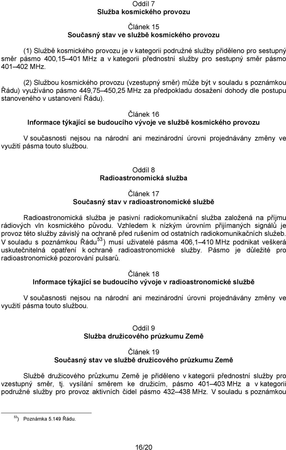 (2) Službou kosmického provozu může být v souladu s poznámkou Řádu) využíváno pásmo 449,75 450,25 MHz za předpokladu dosažení dohody dle postupu stanoveného v ustanovení Řádu).