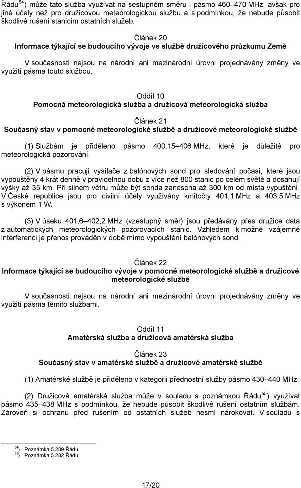 Článek 20 Informace týkající se budoucího vývoje ve službě družicového průzkumu Země V současnosti nejsou na národní ani mezinárodní úrovni projednávány změny ve využití pásma touto službou.