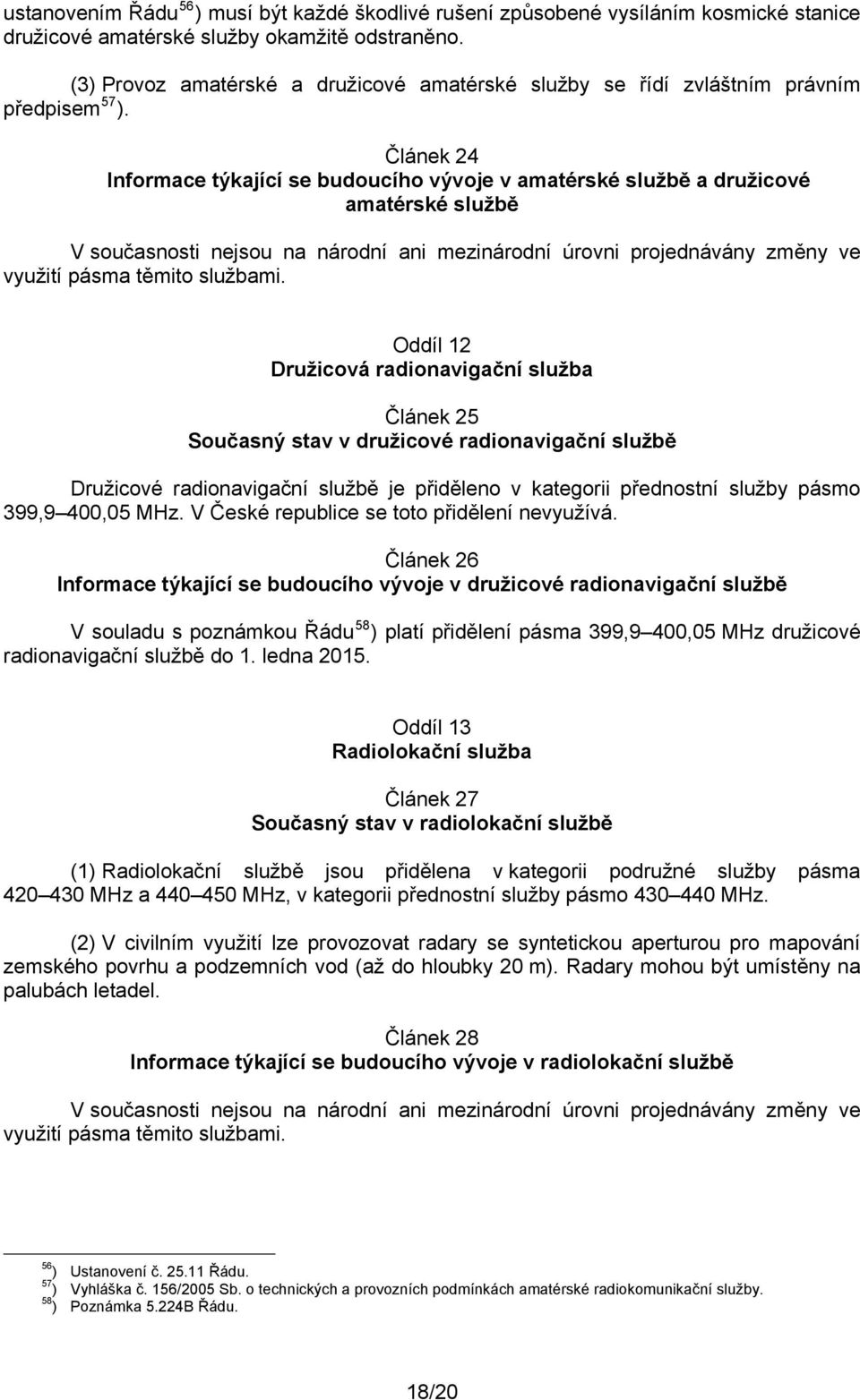 Článek 24 Informace týkající se budoucího vývoje v amatérské službě a družicové amatérské službě V současnosti nejsou na národní ani mezinárodní úrovni projednávány změny ve využití pásma těmito