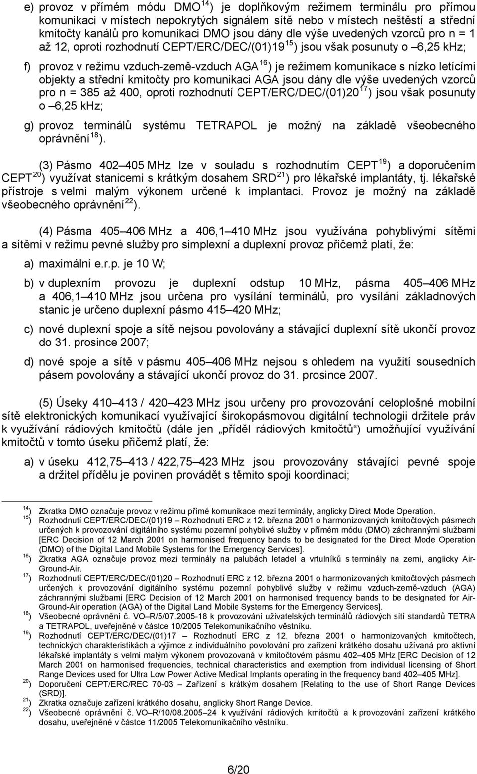 letícími objekty a střední kmitočty pro komunikaci AGA jsou dány dle výše uvedených vzorců pro n = 385 až 400, oproti rozhodnutí CEPT/ERC/DEC/(01)20 17 ) jsou však posunuty o 6,25 khz; g) provoz