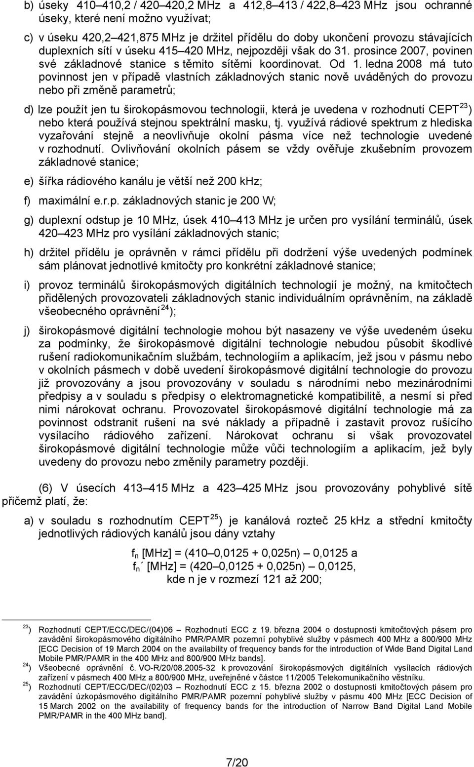 ledna 2008 má tuto povinnost jen v případě vlastních základnových stanic nově uváděných do provozu nebo při změně parametrů; d) lze použít jen tu širokopásmovou technologii, která je uvedena v