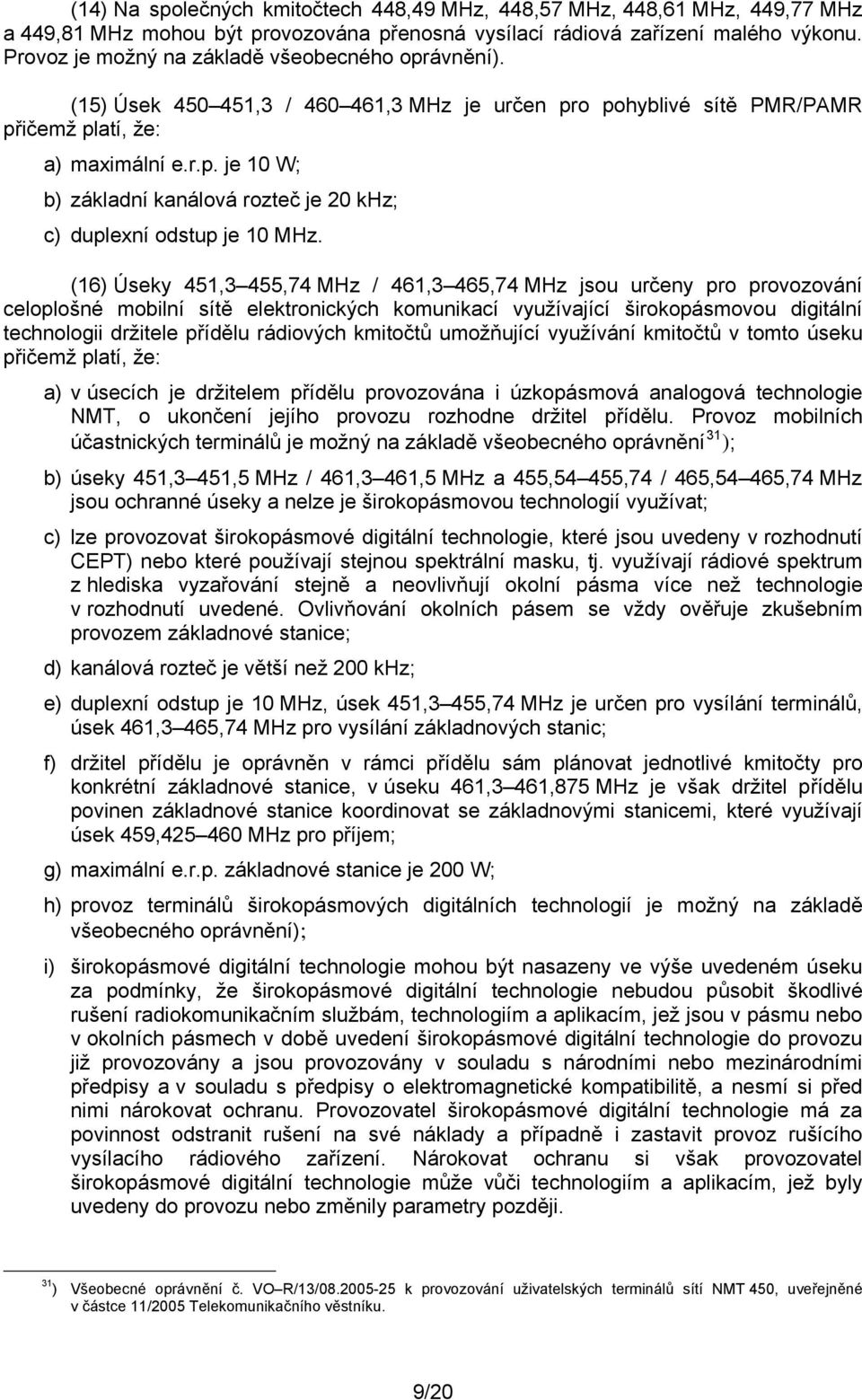 (16) Úseky 451,3 455,74 MHz / 461,3 465,74 MHz jsou určeny pro provozování celoplošné mobilní sítě elektronických komunikací využívající širokopásmovou digitální technologii držitele přídělu