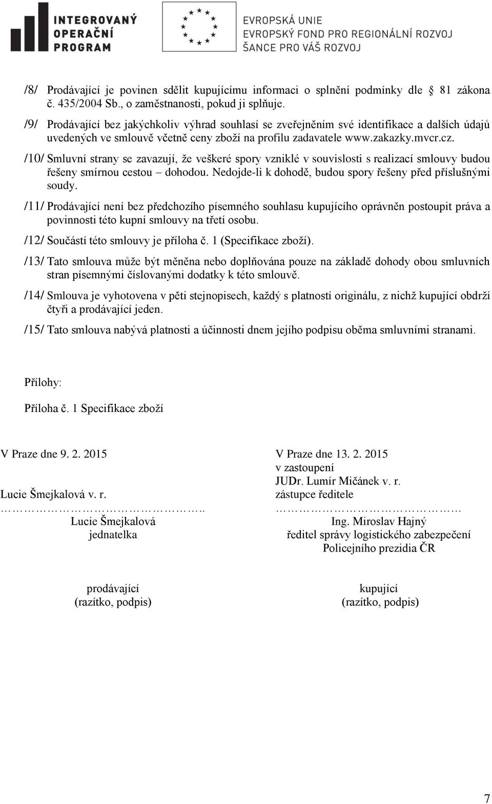 /10/ Smluvní strany se zavazují, že veškeré spory vzniklé v souvislosti s realizací smlouvy budou řešeny smírnou cestou dohodou. Nedojde-li k dohodě, budou spory řešeny před příslušnými soudy.