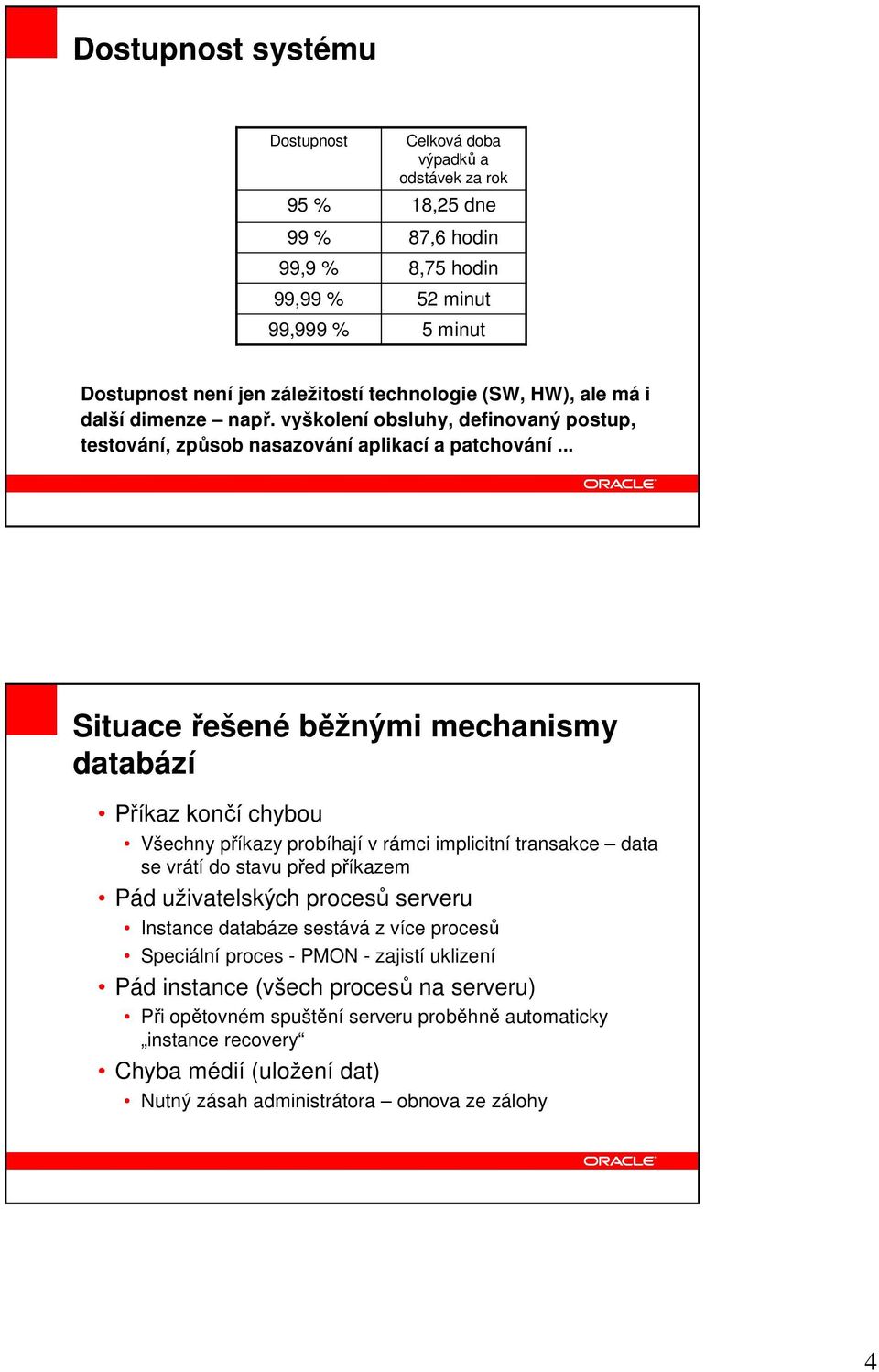 .. Situace řešené běžnými mechanismy databází Příkaz končí chybou Všechny příkazy probíhají v rámci implicitní transakce data se vrátí do stavu před příkazem Pád uživatelských procesů serveru