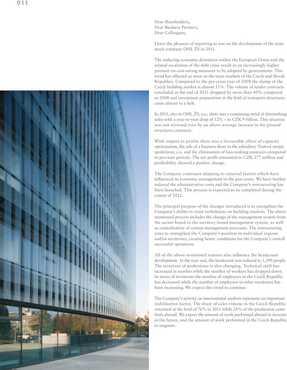 This trend has affected us most on the main markets of the Czech and Slovak Republics. Compared to the pre-crisis year of 2008 the slump of the Czech building market is almost 11%.