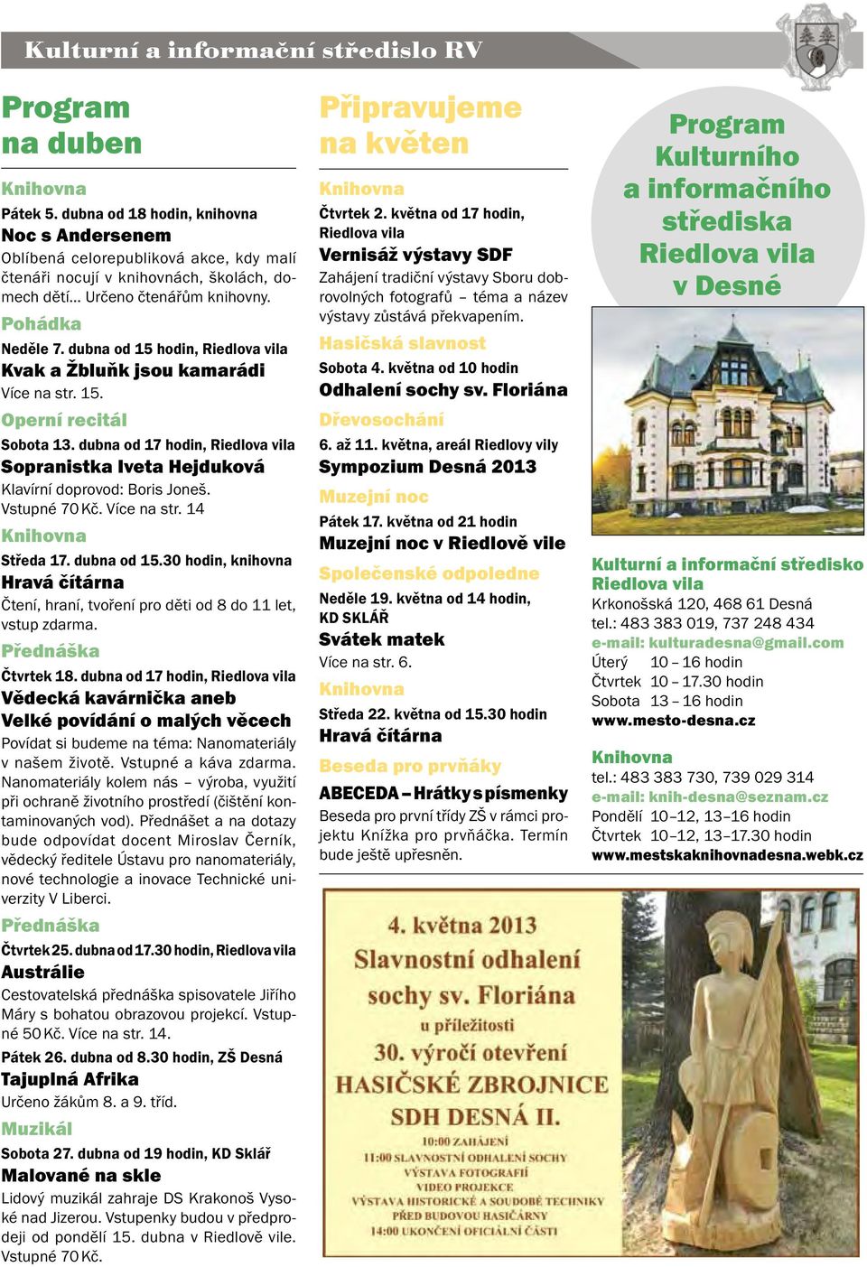 dubna od 15 hodin, Riedlova vila Kvak a Žbluňk jsou kamarádi Více na str. 15. Operní recitál Sobota 13. dubna od 17 hodin, Riedlova vila Sopranistka Iveta Hejduková Klavírní doprovod: Boris Joneš.