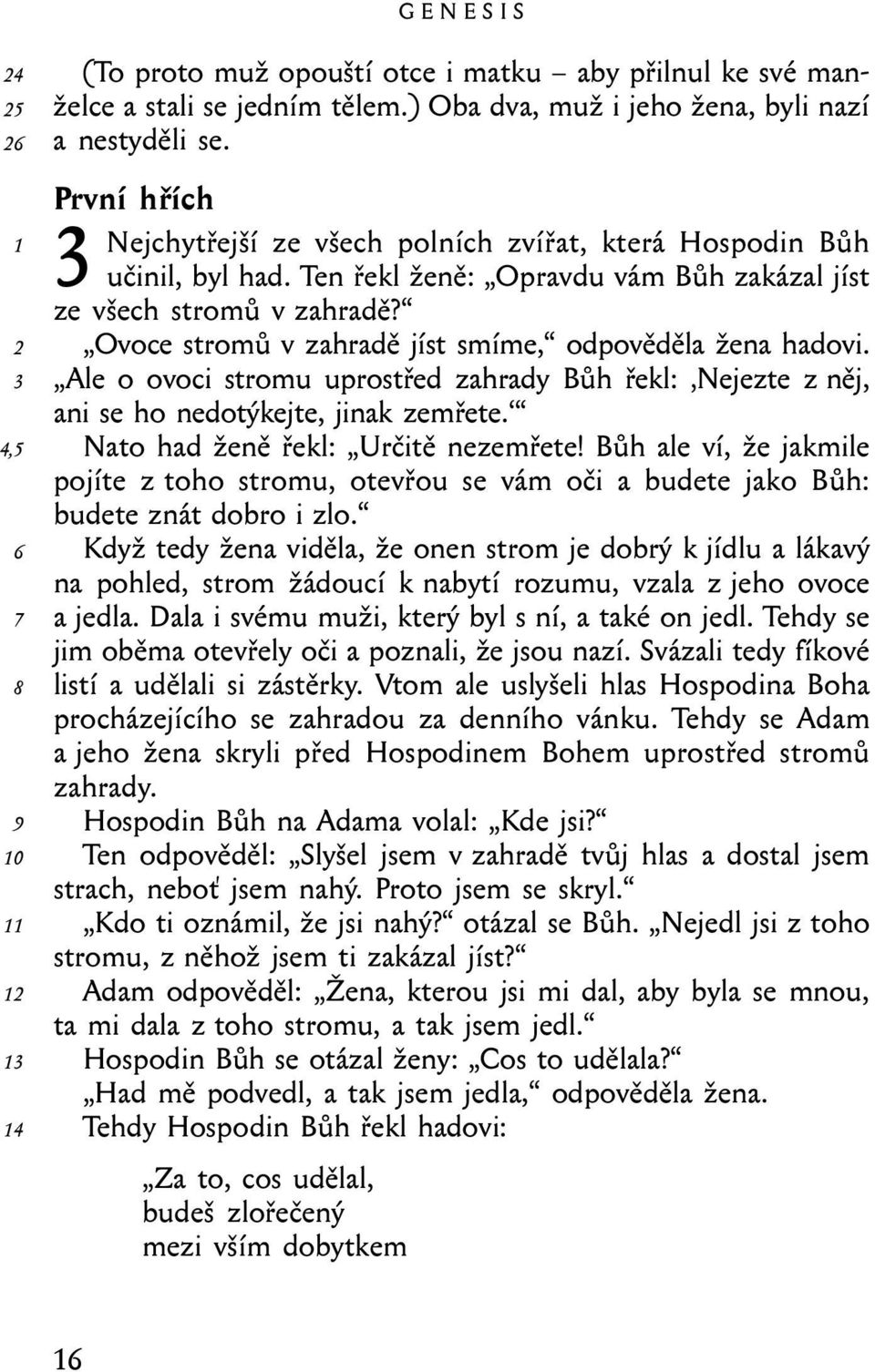 Ovoce stromů v zahradě jíst smíme, odpověděla žena hadovi. Ale o ovoci stromu uprostřed zahrady Bůh řekl: Nejezte z něj, ani se ho nedotýkejte, jinak zemřete. Nato had ženě řekl: Určitě nezemřete!