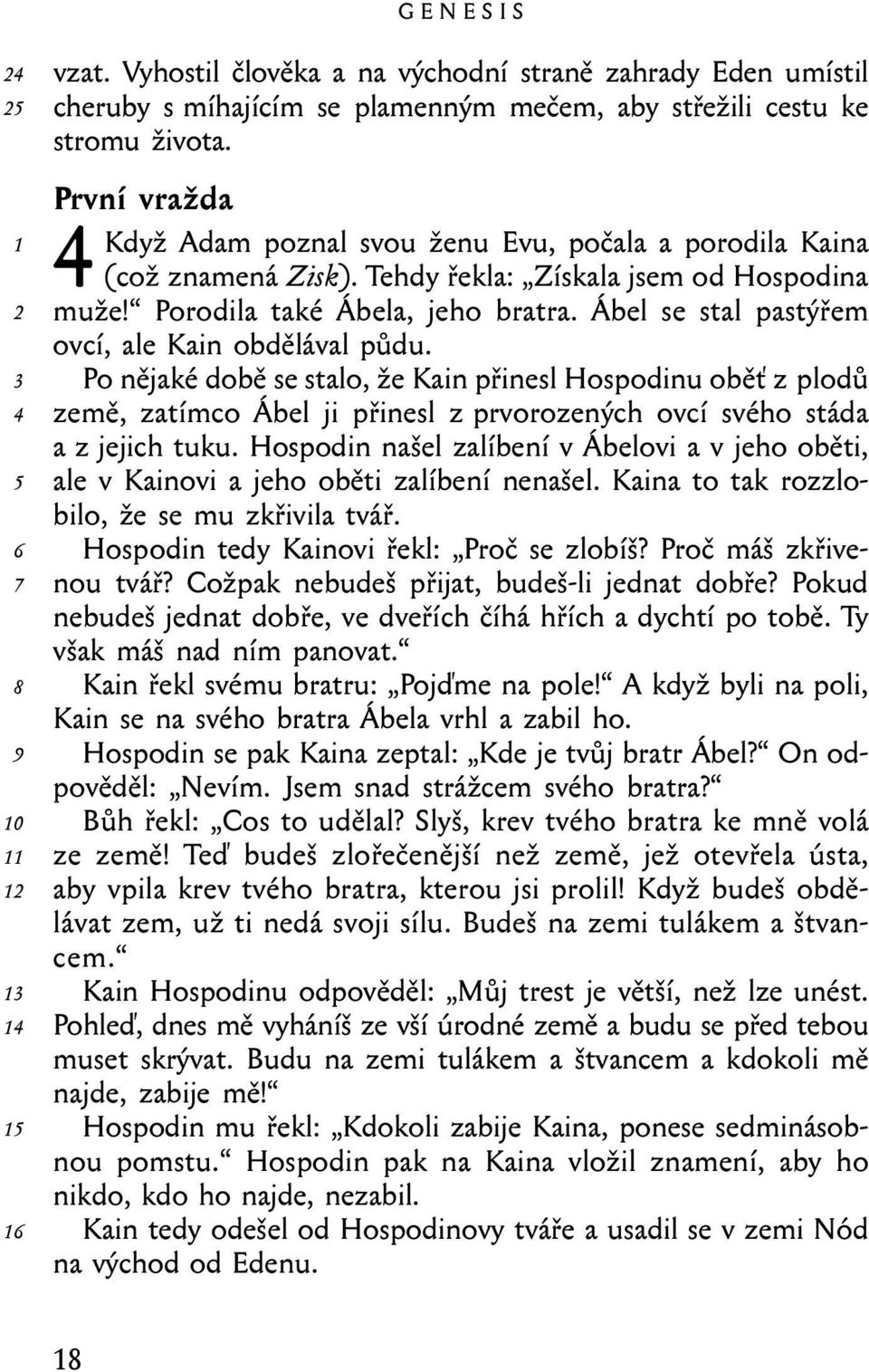 Ábel se stal pastýřem ovcí, ale Kain obdělával půdu. Po nějaké době se stalo, že Kain přinesl Hospodinu oběť z plodů země, zatímco Ábel ji přinesl z prvorozených ovcí svého stáda a z jejich tuku.