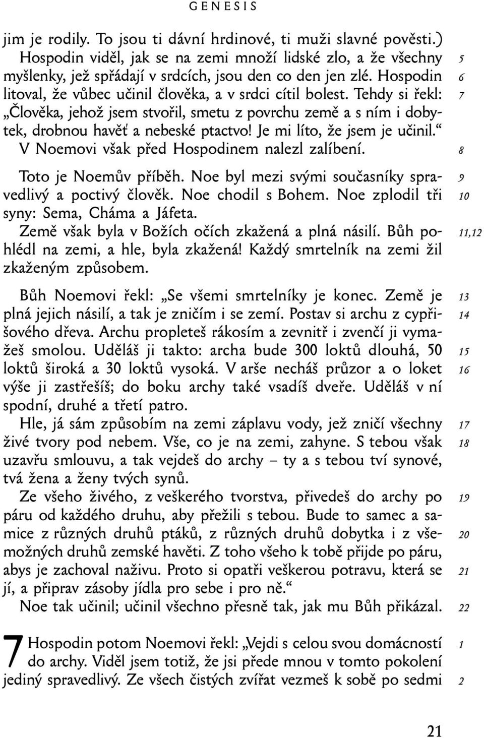 Je mi líto, že jsem je učinil. V Noemovi však před Hospodinem nalezl zalíbení. Toto je Noemův příběh. Noe byl mezi svými současníky spravedlivý a poctivý člověk. Noe chodil s Bohem.