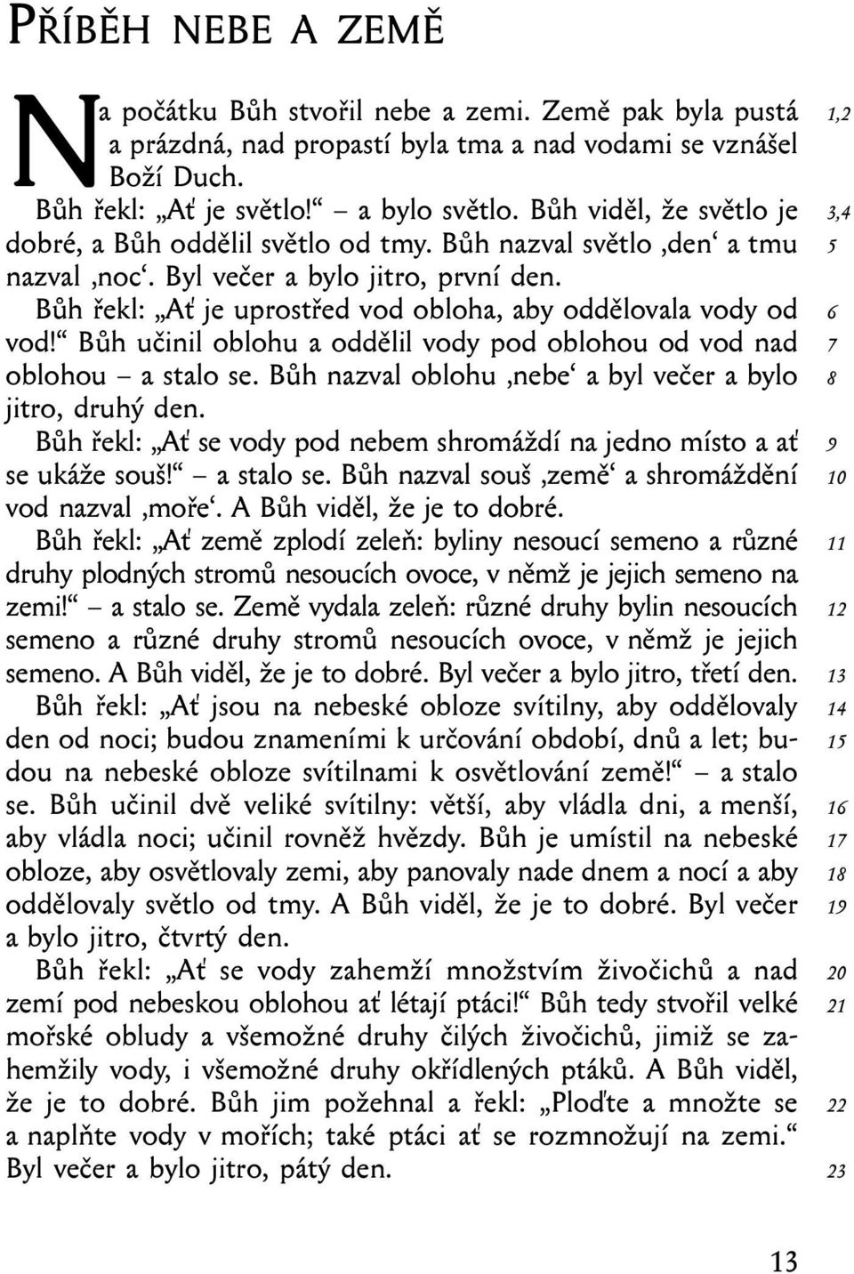 Bůh učinil oblohu a oddělil vody pod oblohou od vod nad oblohou a stalo se. Bůh nazval oblohu nebe a byl večer a bylo jitro, druhý den.