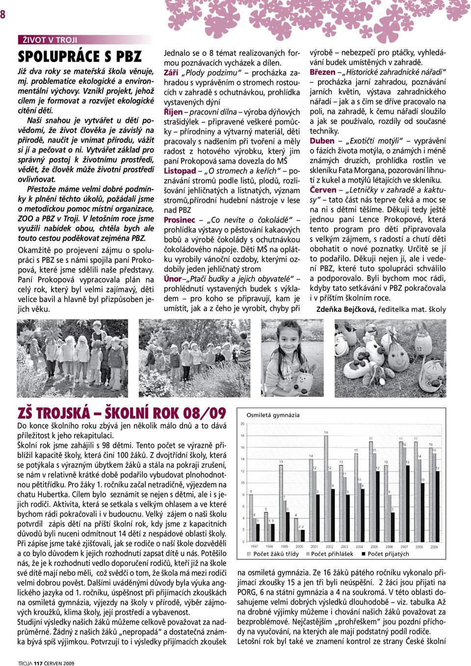 Naší snahou je vytvářet u dětí povědomí, že život člověka je závislý na přírodě, naučit je vnímat přírodu, vážit si jí a pečovat o ni.