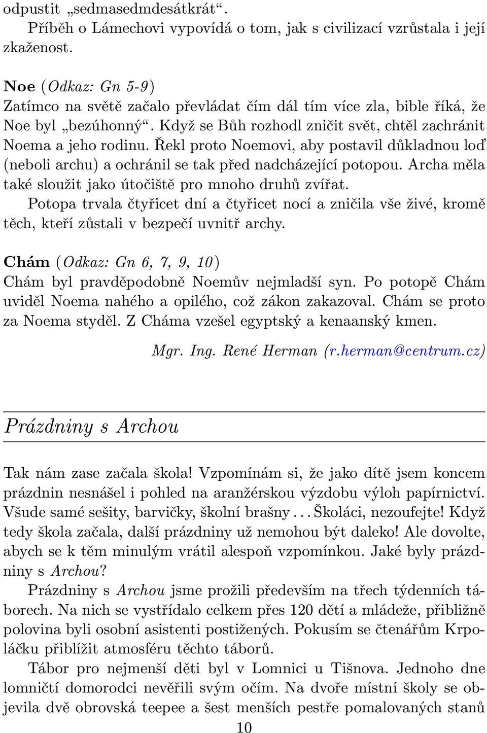 Řekl proto Noemovi, aby postavil důkladnou loď (neboli archu) a ochránil se tak před nadcházející potopou. Archa měla také sloužit jako útočiště pro mnoho druhů zvířat.