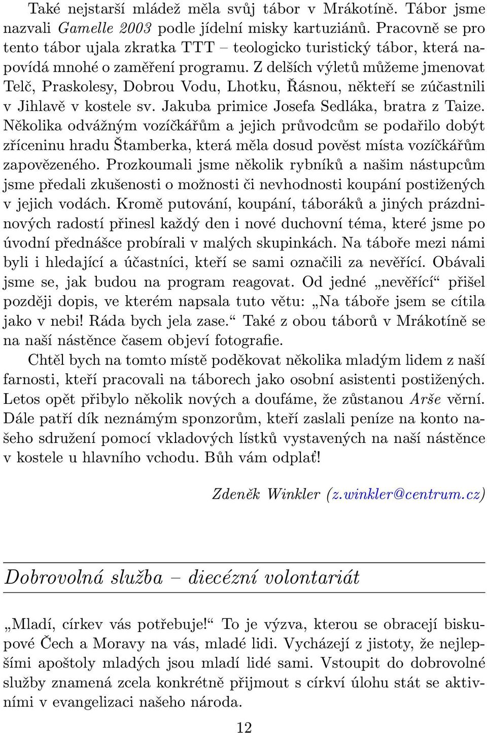 Z delších výletů můžeme jmenovat Telč, Praskolesy, Dobrou Vodu, Lhotku, Řásnou, někteří se zúčastnili v Jihlavě v kostele sv. Jakuba primice Josefa Sedláka, bratra z Taize.