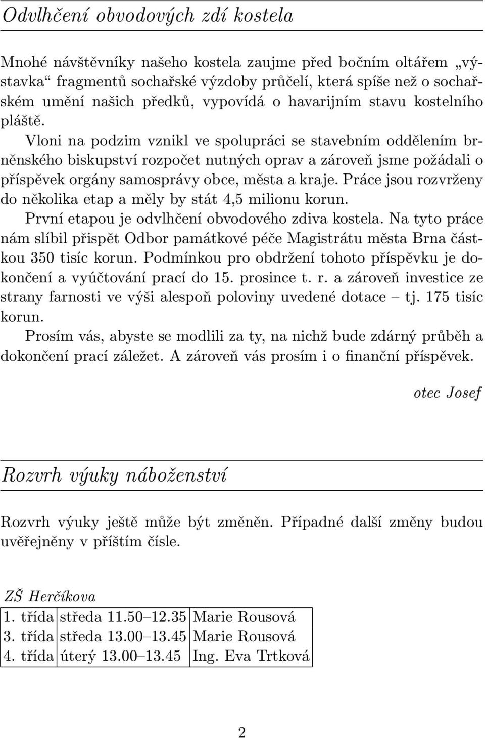 Vloni na podzim vznikl ve spolupráci se stavebním oddělením brněnského biskupství rozpočet nutných oprav a zároveň jsme požádali o příspěvek orgány samosprávy obce, města a kraje.