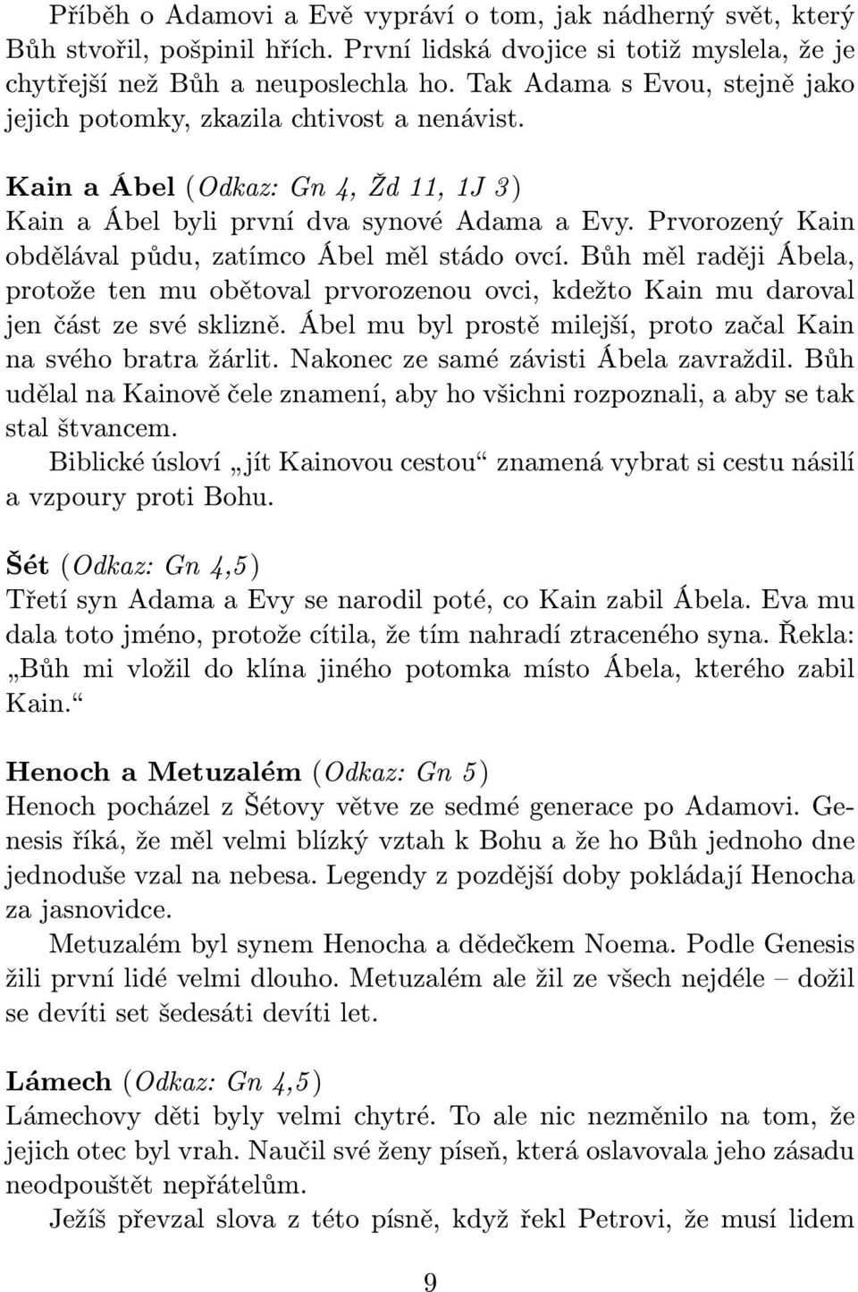 Prvorozený Kain obdělával půdu, zatímco Ábel měl stádo ovcí. Bůh měl raději Ábela, protože ten mu obětoval prvorozenou ovci, kdežto Kain mu daroval jen část ze své sklizně.