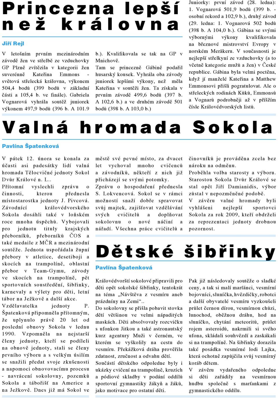 Tam se princezně Gábině podařil husarský kousek. Vyhrála oba závody juniorek lepšími výkony, než měla Kateřina v soutěži žen. Ta získala v prvním závodě 499,6 bodů (397 b. A 102,6 b.