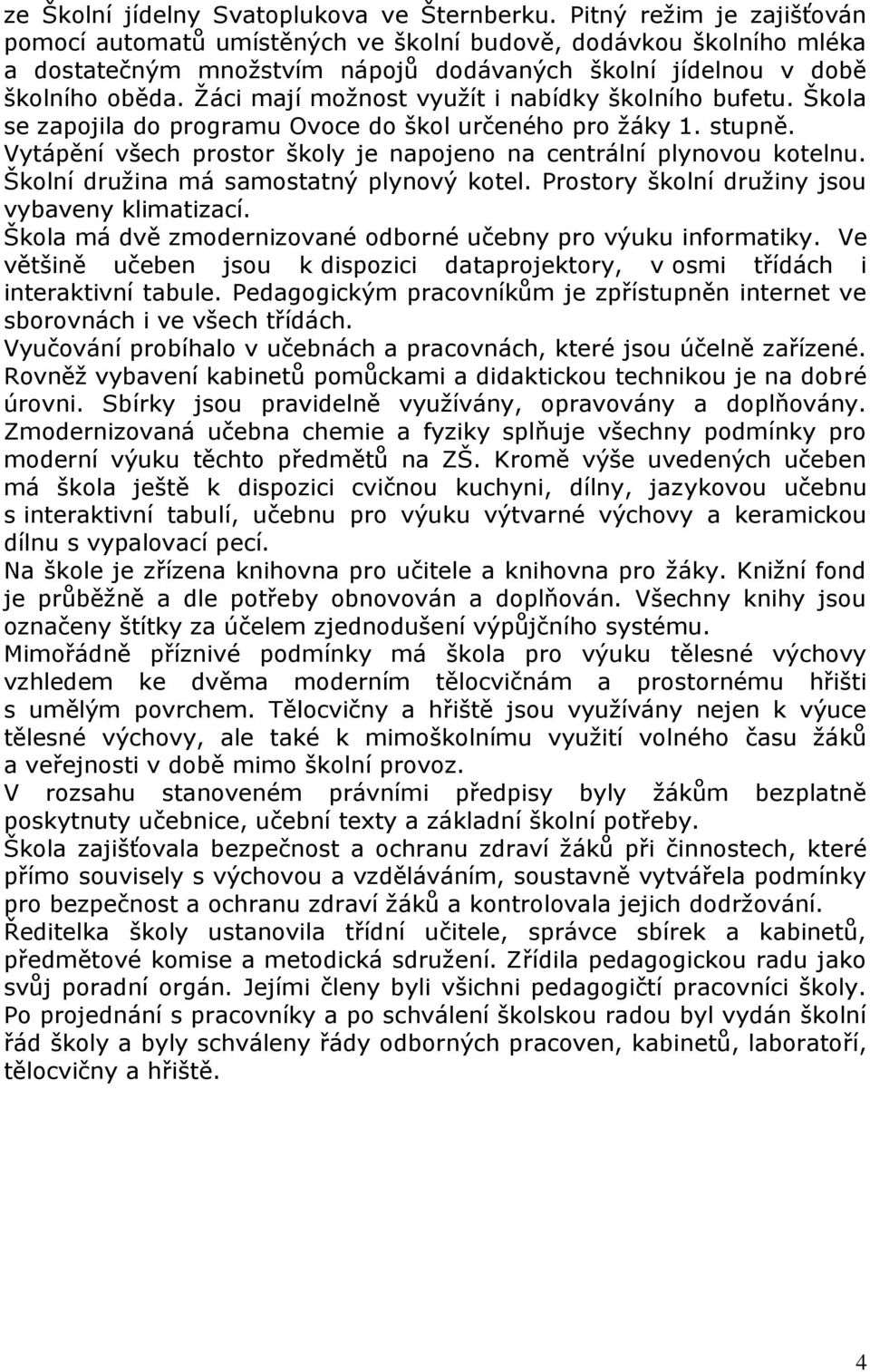 Žáci mají možnost využít i nabídky školního bufetu. Škola se zapojila do programu Ovoce do škol určeného pro žáky 1. stupně. Vytápění všech prostor školy je napojeno na centrální plynovou kotelnu.