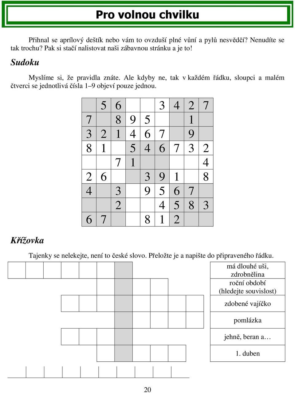 Ale kdyby ne, tak v každém řádku, sloupci a malém čtverci se jednotlivá čísla 1 9 objeví pouze jednou.