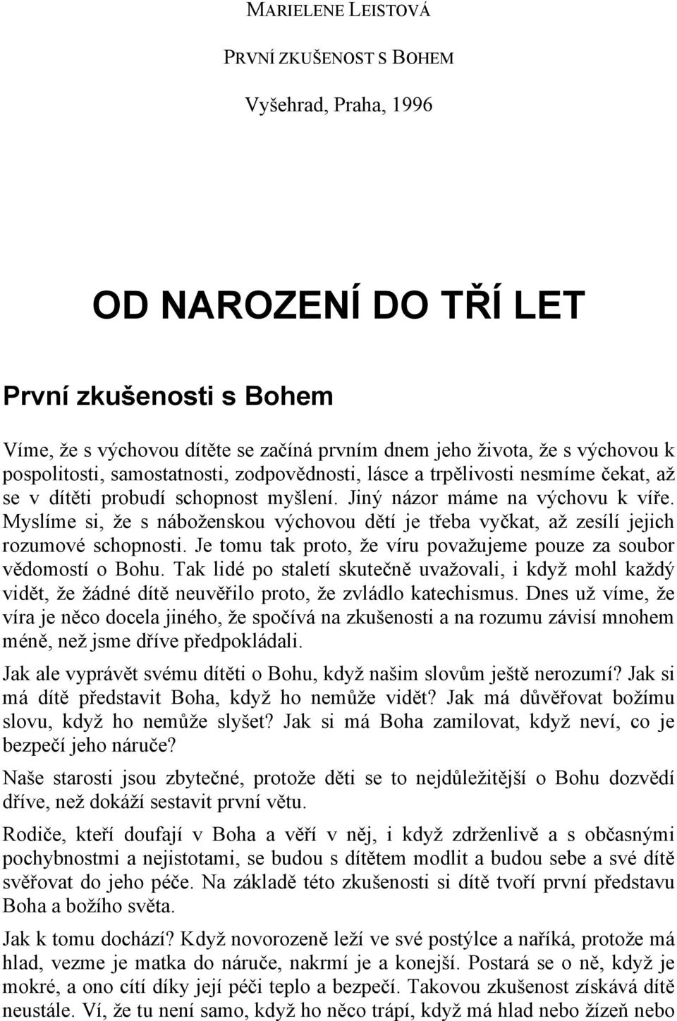 Myslíme si, že s náboženskou výchovou dětí je třeba vyčkat, až zesílí jejich rozumové schopnosti. Je tomu tak proto, že víru považujeme pouze za soubor vědomostí o Bohu.