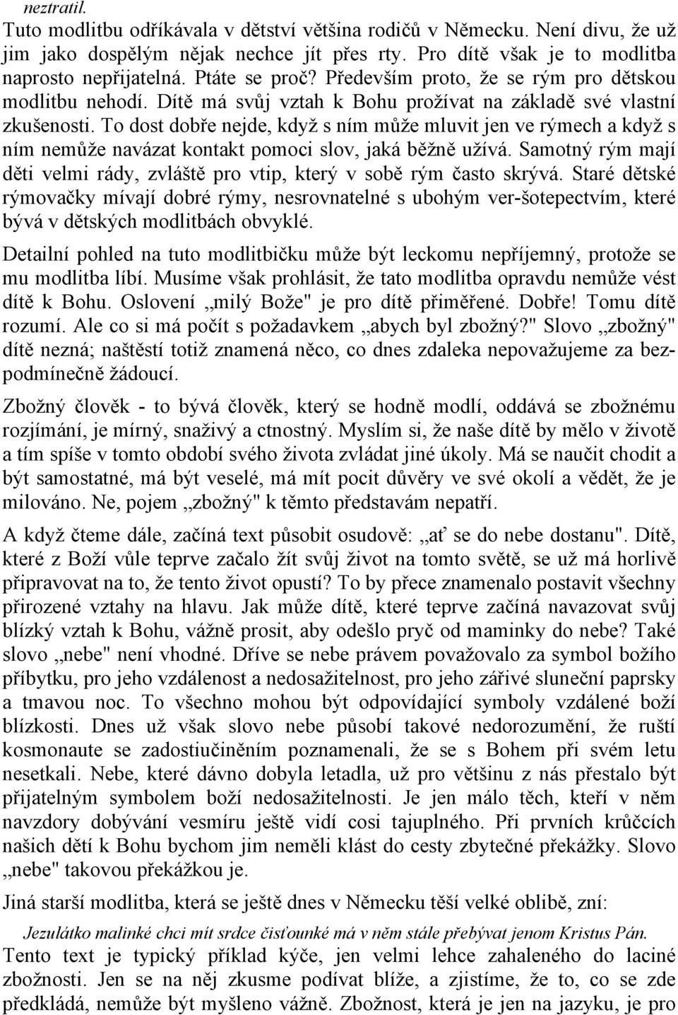 To dost dobře nejde, když s ním může mluvit jen ve rýmech a když s ním nemůže navázat kontakt pomoci slov, jaká běžně užívá.