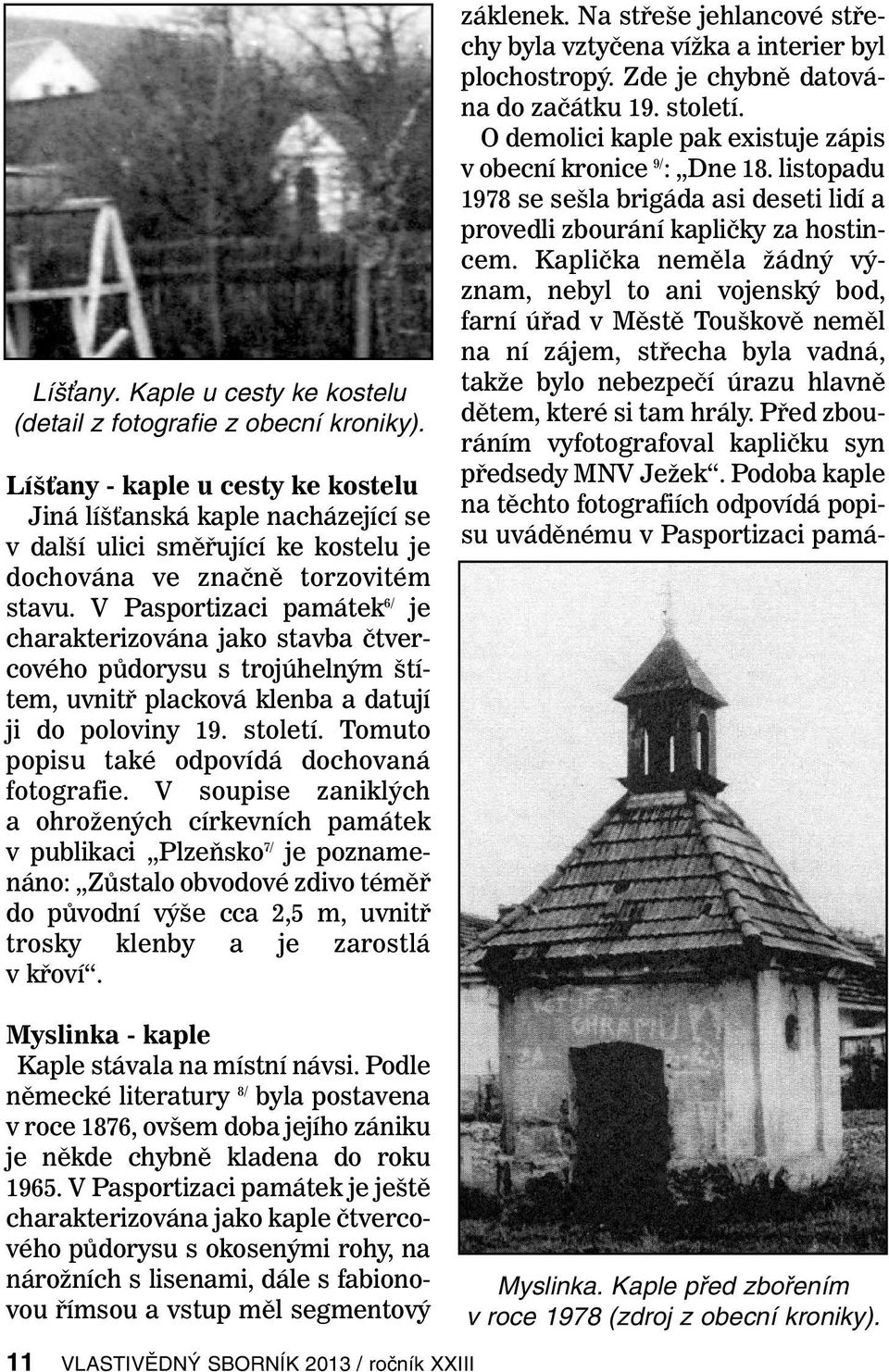 V Pasportizaci památek 6/ je charakterizována jako stavba čtvercového půdorysu s trojúhelným štítem, uvnitř placková klenba a datují ji do poloviny 19. století.