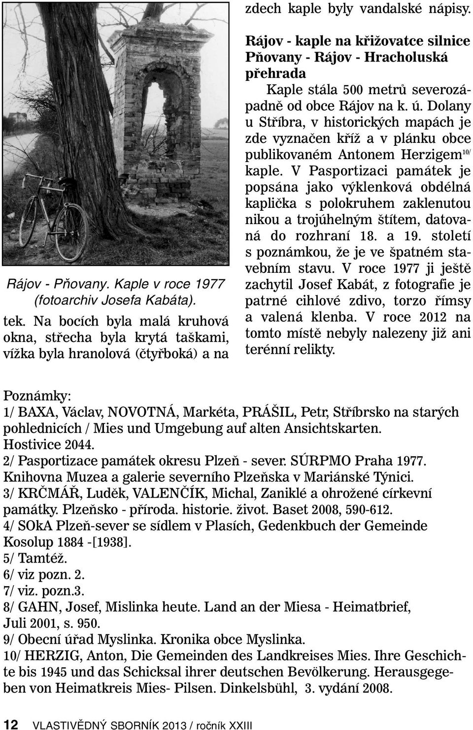 severozápadně od obce Rájov na k. ú. Dolany u Stříbra, v historických mapách je zde vyznačen kříž a v plánku obce publikovaném Antonem Herzigem 10/ kaple.