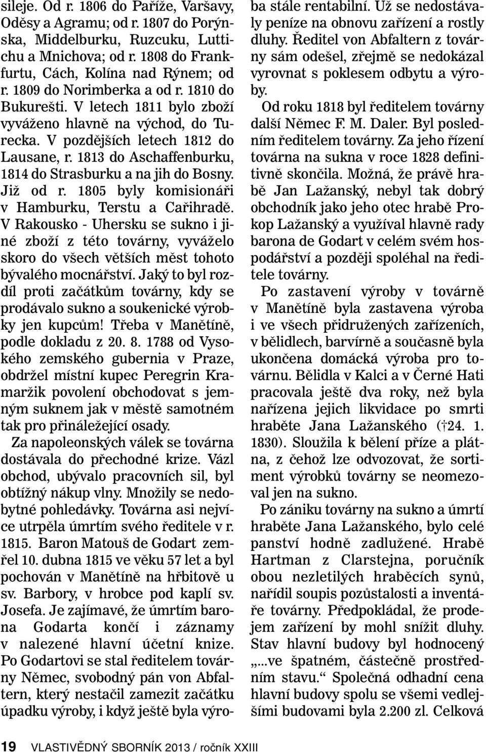 1813 do Aschaffenburku, 1814 do Strasburku a na jih do Bosny. Již od r. 1805 byly komisionáři v Hamburku, Terstu a Cařihradě.