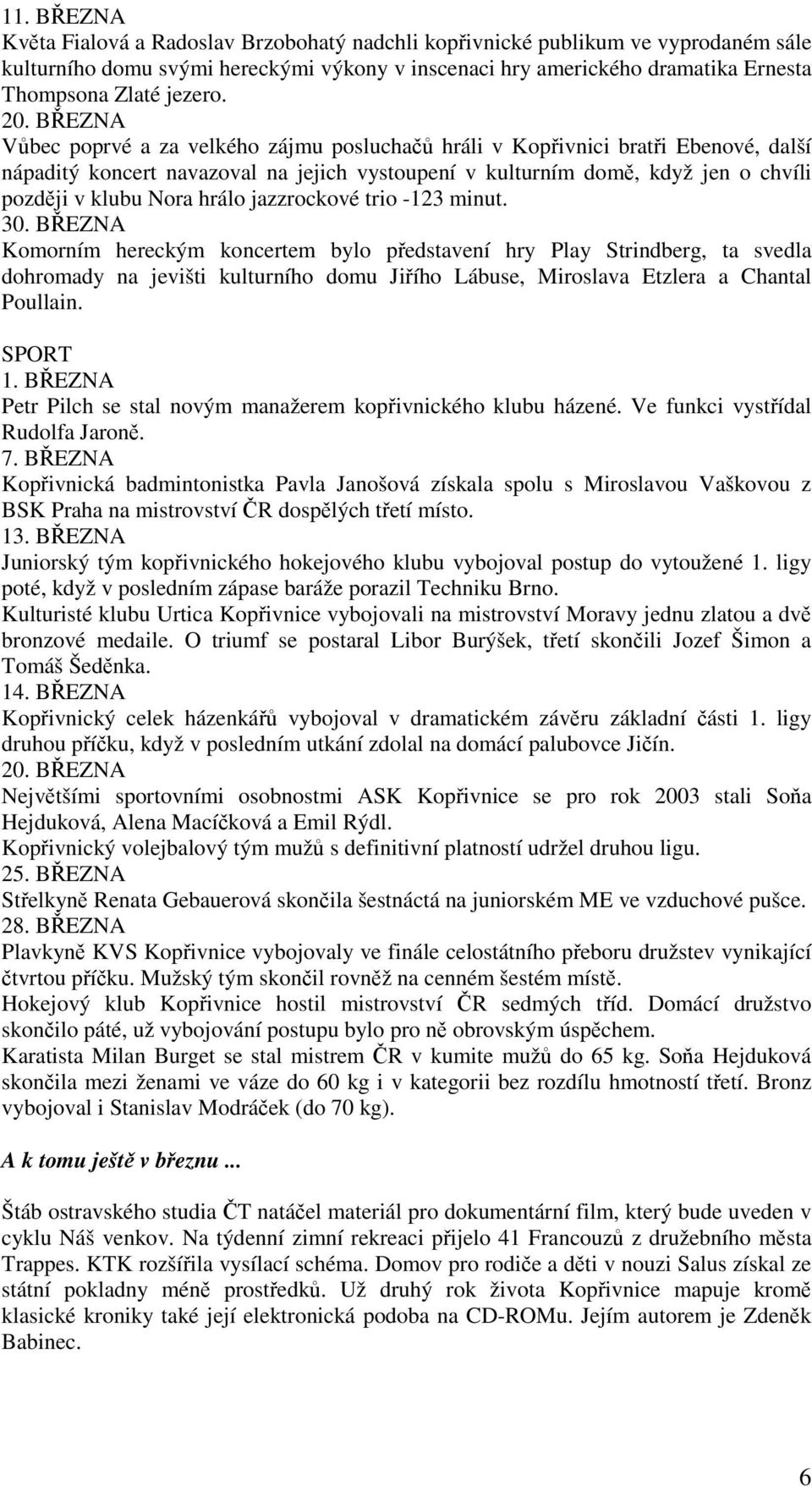 BŘEZNA Vůbec poprvé a za velkého zájmu posluchačů hráli v Kopřivnici bratři Ebenové, další nápaditý koncert navazoval na jejich vystoupení v kulturním domě, když jen o chvíli později v klubu Nora