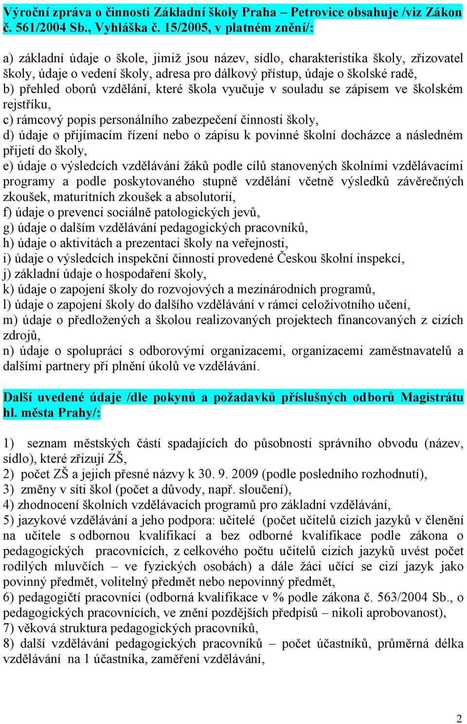 přehled oborů vzdělání, které škola vyučuje v souladu se zápisem ve školském rejstříku, c) rámcový popis personálního zabezpečení činnosti školy, d) údaje o přijímacím řízení nebo o zápisu k povinné