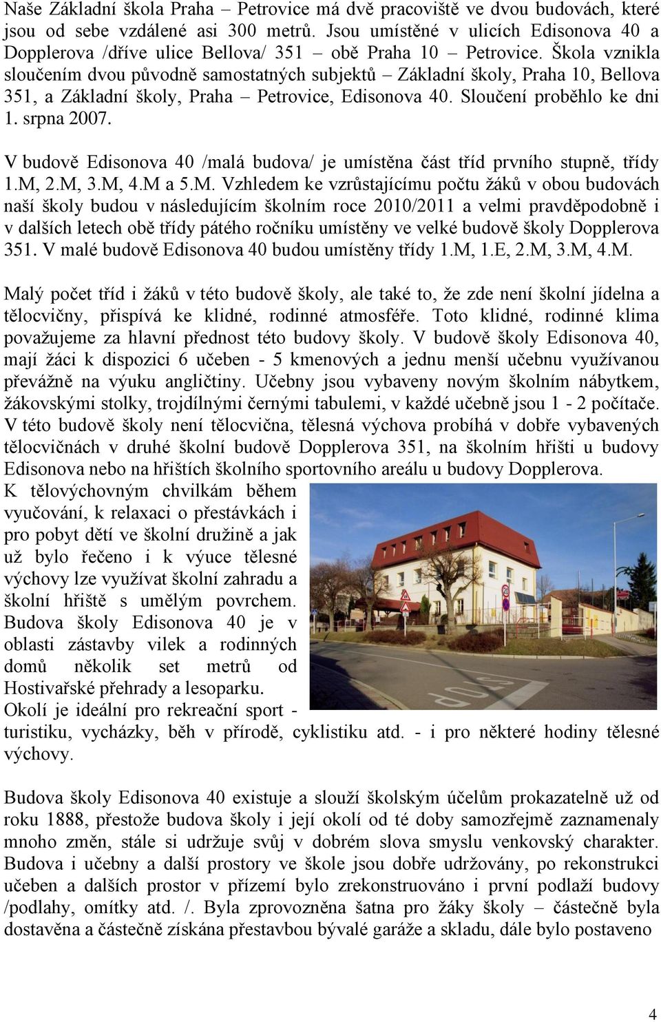 Škola vznikla sloučením dvou původně samostatných subjektů Základní školy, Praha 10, Bellova 351, a Základní školy, Praha Petrovice, Edisonova 40. Sloučení proběhlo ke dni 1. srpna 2007.