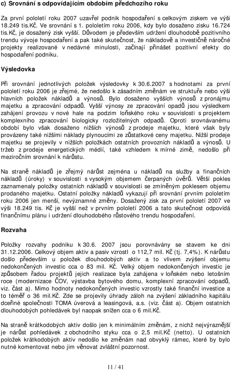 Důvodem je především udržení dlouhodobě pozitivního trendu vývoje hospodaření a pak také skutečnost, že nákladově a investičně náročné projekty realizované v nedávné minulosti, začínají přinášet