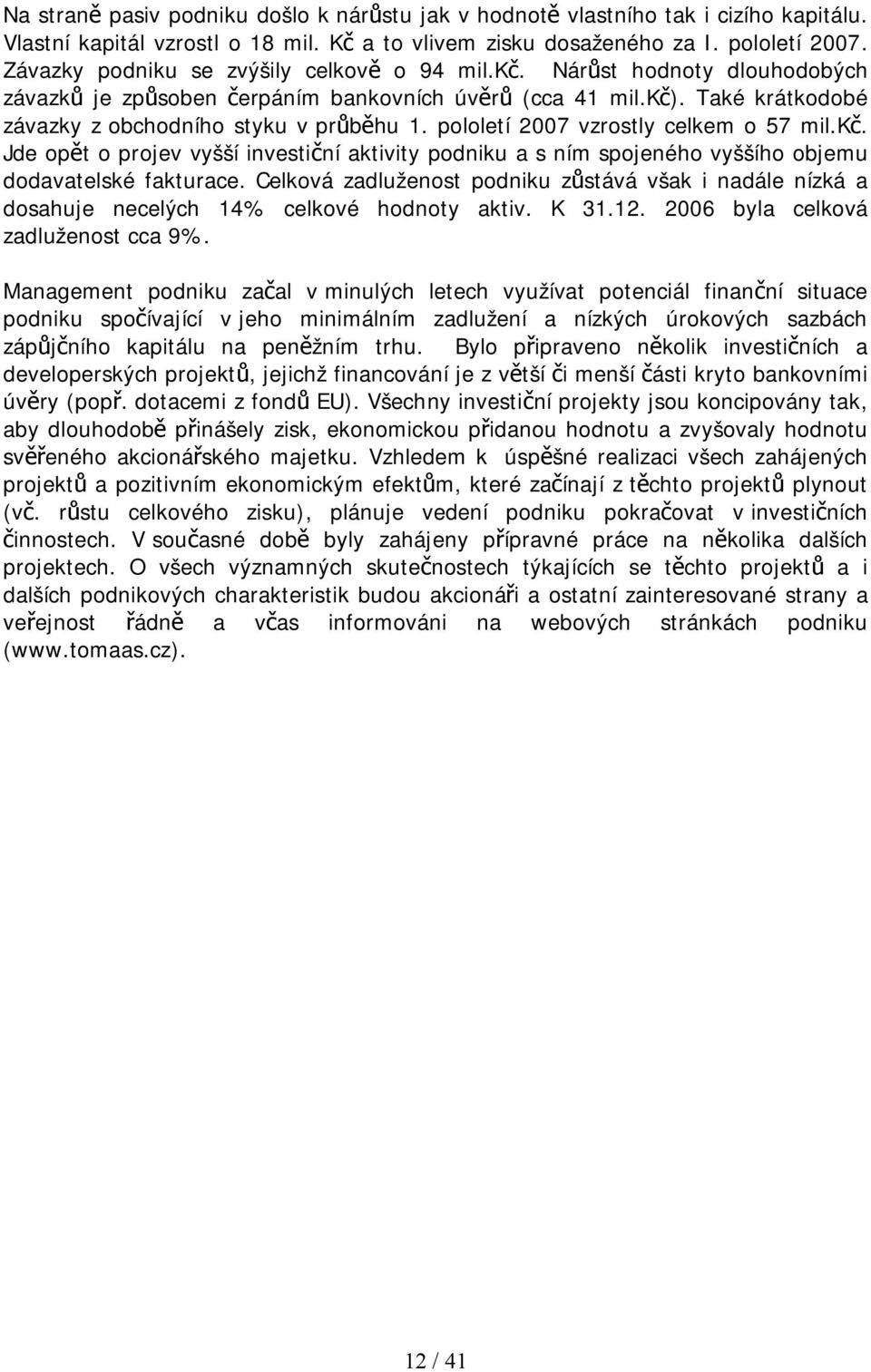 pololetí 2007 vzrostly celkem o 57 mil.kč. Jde opět o projev vyšší investiční aktivity podniku a s ním spojeného vyššího objemu dodavatelské fakturace.