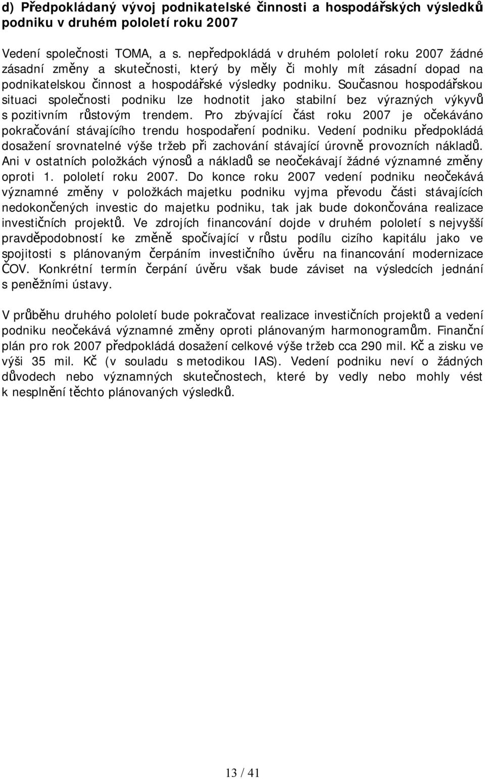 Současnou hospodářskou situaci společnosti podniku lze hodnotit jako stabilní bez výrazných výkyvů s pozitivním růstovým trendem.